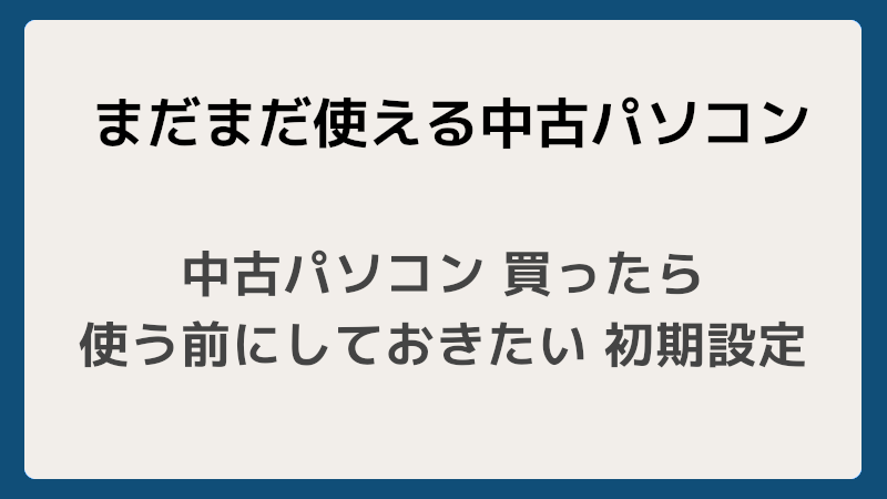 中古パソコン 買ったら使う前にしておきたい 初期設定