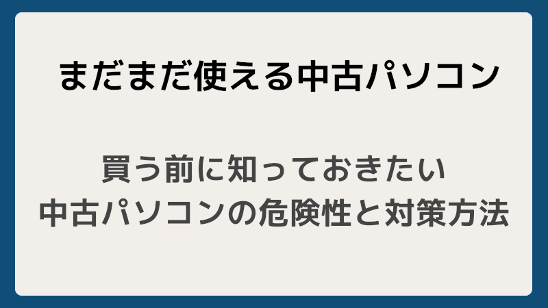 買う前に知っておきたい中古パソコンの危険性と対策方法